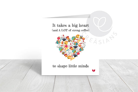 Thank You Teacher card - It takes a big heart (and a LOT of strong coffee) to shape little minds